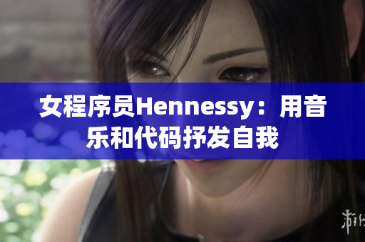 女程序员Hennessy：用音乐和代码抒发自我