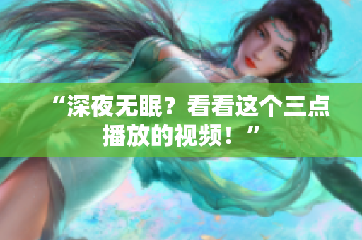 “深夜无眠？看看这个三点播放的视频！”