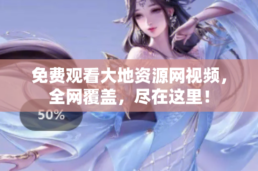 免费观看大地资源网视频，全网覆盖，尽在这里！