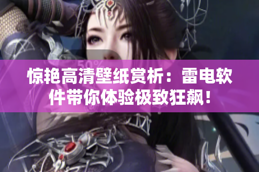 惊艳高清壁纸赏析：雷电软件带你体验极致狂飙！