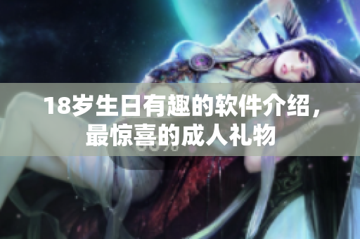 18岁生日有趣的软件介绍，最惊喜的成人礼物