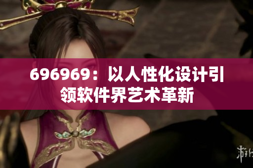 696969：以人性化设计引领软件界艺术革新