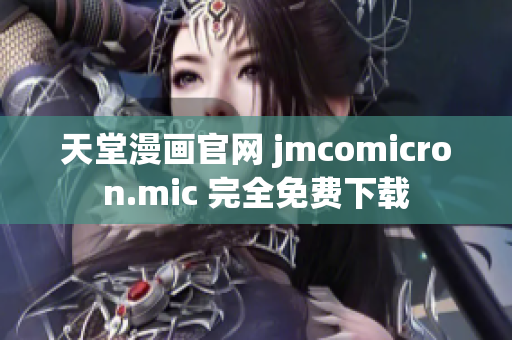 天堂漫画官网 jmcomicron.mic 完全免费下载
