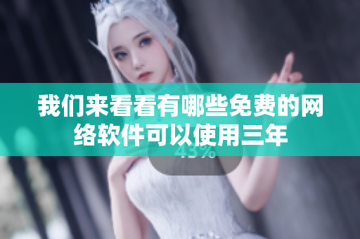 我们来看看有哪些免费的网络软件可以使用三年
