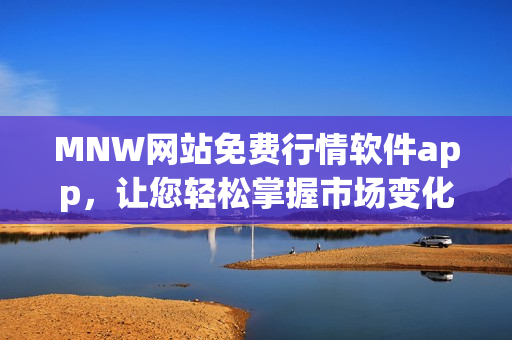 MNW网站免费行情软件app，让您轻松掌握市场变化