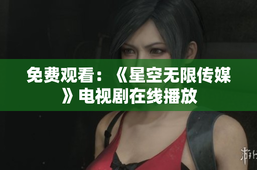 免费观看：《星空无限传媒》电视剧在线播放