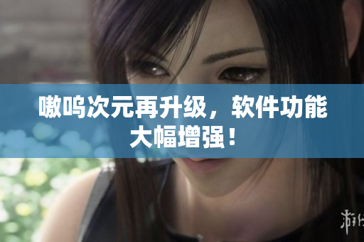 嗷呜次元再升级，软件功能大幅增强！