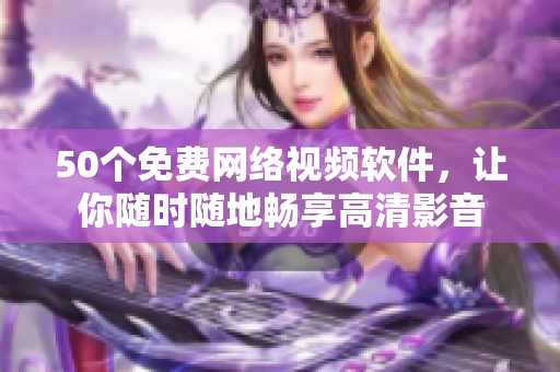 50个免费网络视频软件，让你随时随地畅享高清影音