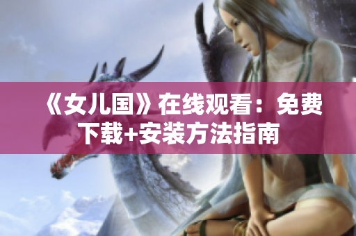 《女儿国》在线观看：免费下载+安装方法指南