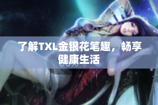 了解TXL金银花笔趣，畅享健康生活