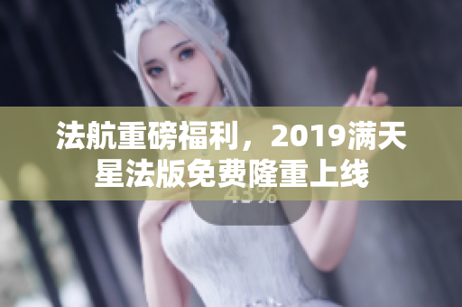 法航重磅福利，2019满天星法版免费隆重上线