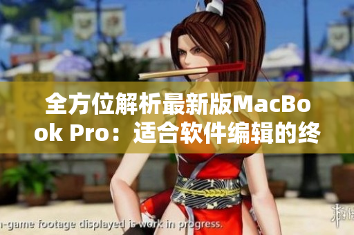 全方位解析最新版MacBook Pro：适合软件编辑的终极工具