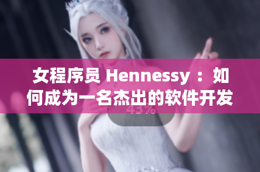 女程序员 Hennessy ：如何成为一名杰出的软件开发者？