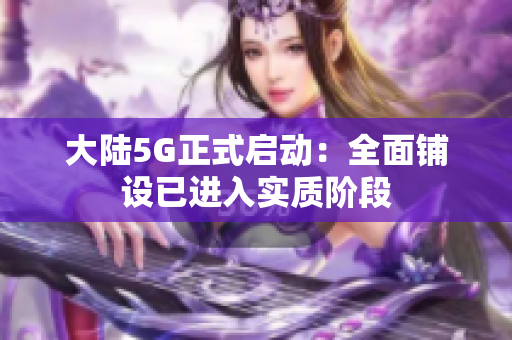 大陆5G正式启动：全面铺设已进入实质阶段
