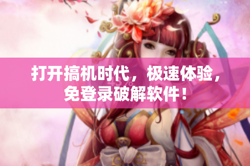 打开搞机时代，极速体验，免登录破解软件！