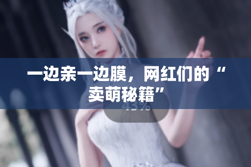 一边亲一边膜，网红们的“卖萌秘籍”