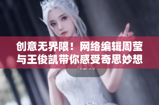 创意无界限！网络编辑周莹与王俊凯带你感受奇思妙想