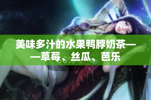 美味多汁的水果鸭脖奶茶——草莓、丝瓜、芭乐