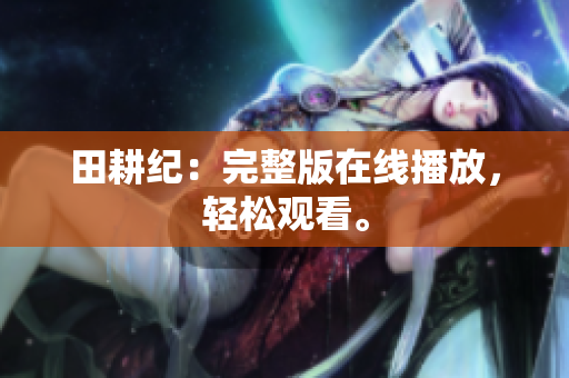 田耕纪：完整版在线播放，轻松观看。