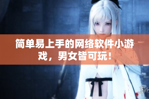 简单易上手的网络软件小游戏，男女皆可玩！