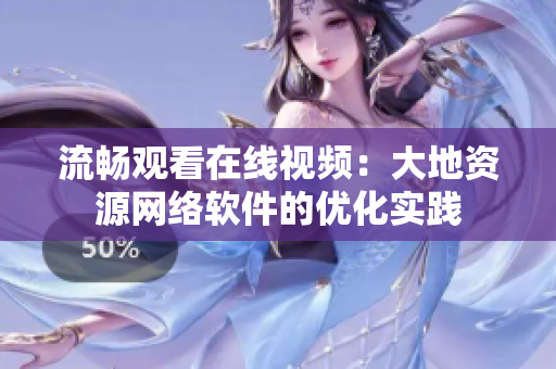 流畅观看在线视频：大地资源网络软件的优化实践