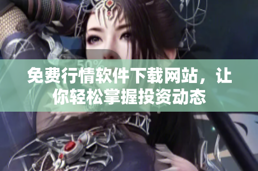 免费行情软件下载网站，让你轻松掌握投资动态