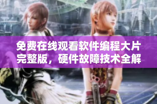 免费在线观看软件编程大片完整版，硬件故障技术全解析！