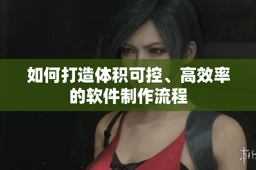 如何打造体积可控、高效率的软件制作流程