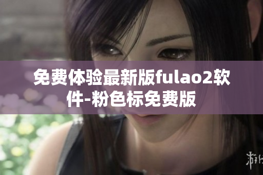 免费体验最新版fulao2软件-粉色标免费版
