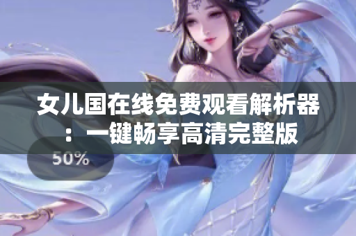 女儿国在线免费观看解析器：一键畅享高清完整版