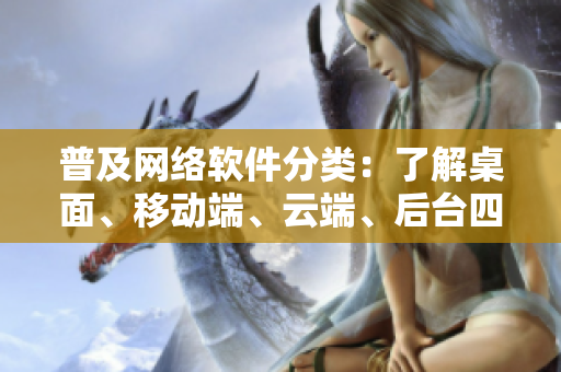 普及网络软件分类：了解桌面、移动端、云端、后台四大架构