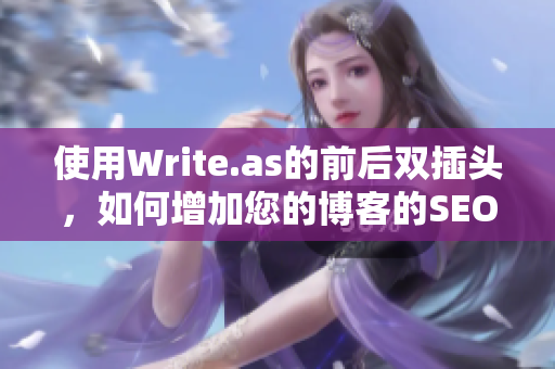 使用Write.as的前后双插头，如何增加您的博客的SEO价值