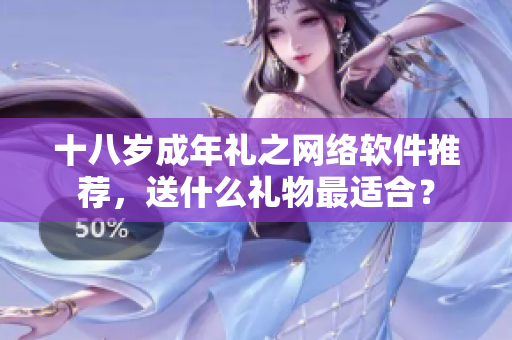十八岁成年礼之网络软件推荐，送什么礼物最适合？
