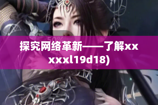 探究网络革新——了解xxxxxl19d18)