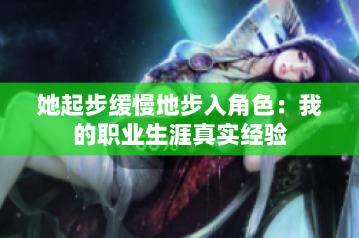 她起步缓慢地步入角色：我的职业生涯真实经验