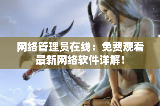 网络管理员在线：免费观看最新网络软件详解！
