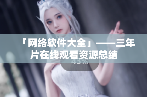 「网络软件大全」——三年片在线观看资源总结