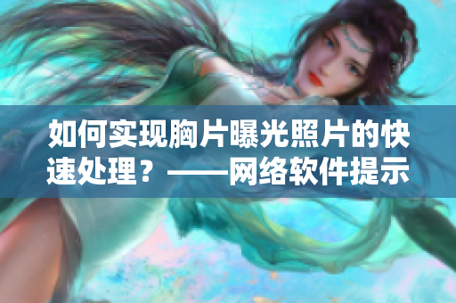 如何实现胸片曝光照片的快速处理？——网络软件提示