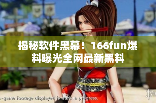 揭秘软件黑幕！166fun爆料曝光全网最新黑料