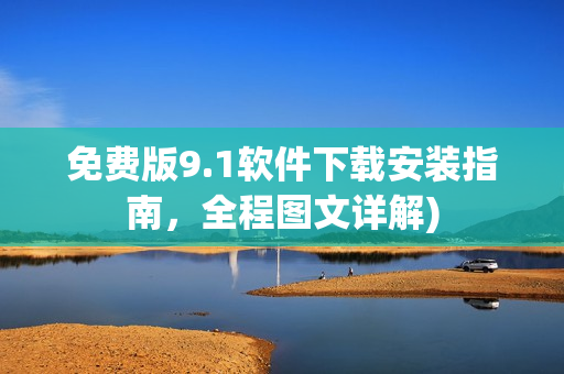 免费版9.1软件下载安装指南，全程图文详解)