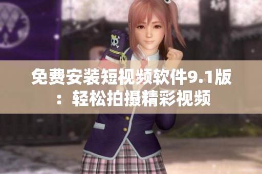免费安装短视频软件9.1版：轻松拍摄精彩视频