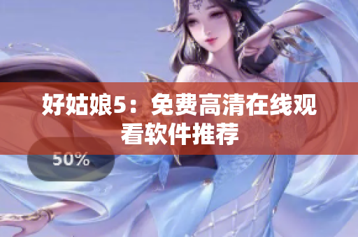 好姑娘5：免费高清在线观看软件推荐