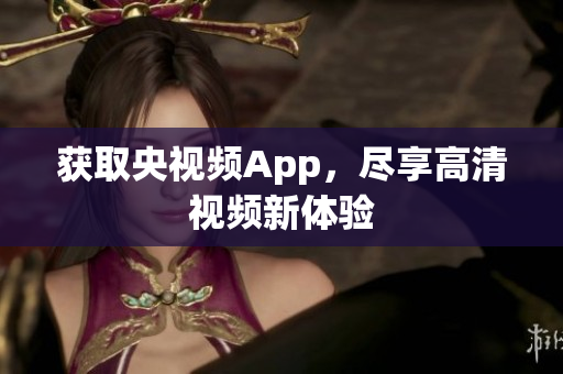 获取央视频App，尽享高清视频新体验
