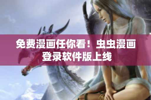 免费漫画任你看！虫虫漫画 登录软件版上线