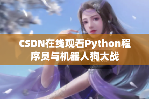 CSDN在线观看Python程序员与机器人狗大战