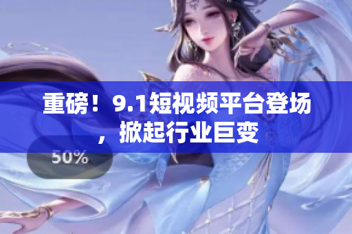 重磅！9.1短视频平台登场，掀起行业巨变
