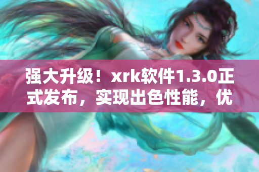 强大升级！xrk软件1.3.0正式发布，实现出色性能，优化用户体验