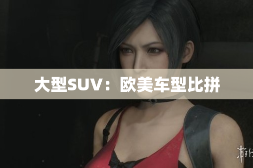 大型SUV：欧美车型比拼