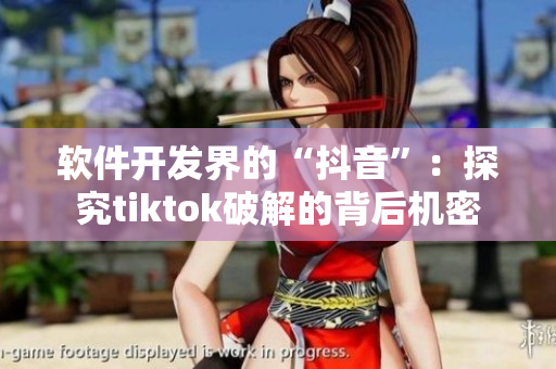 软件开发界的“抖音”：探究tiktok破解的背后机密