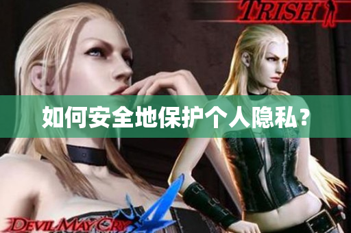 如何安全地保护个人隐私？